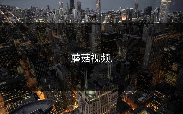 蘑菇视频. 蘑菇视频.