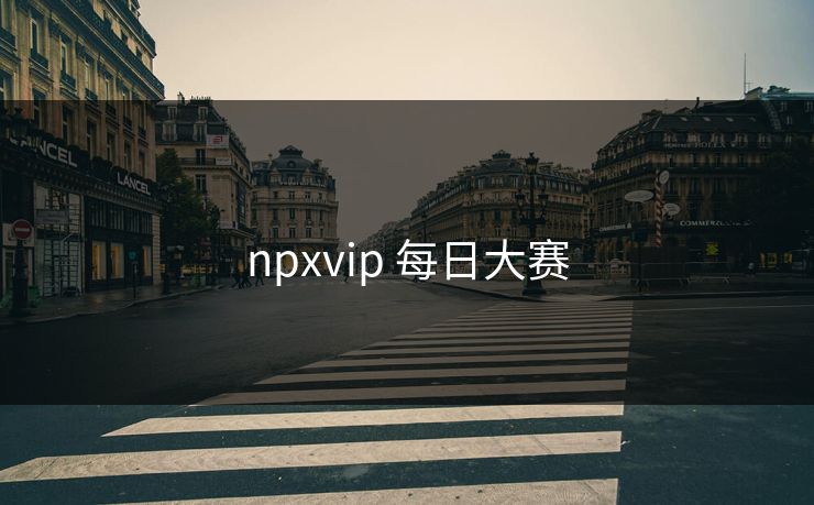 npxvip 每日大赛 npxvip 每日大赛
