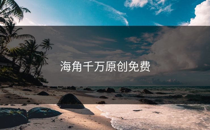 海角千万原创免费 海角千万原创免费