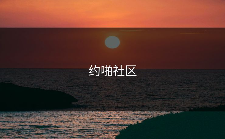 约啪社区 约啪社区